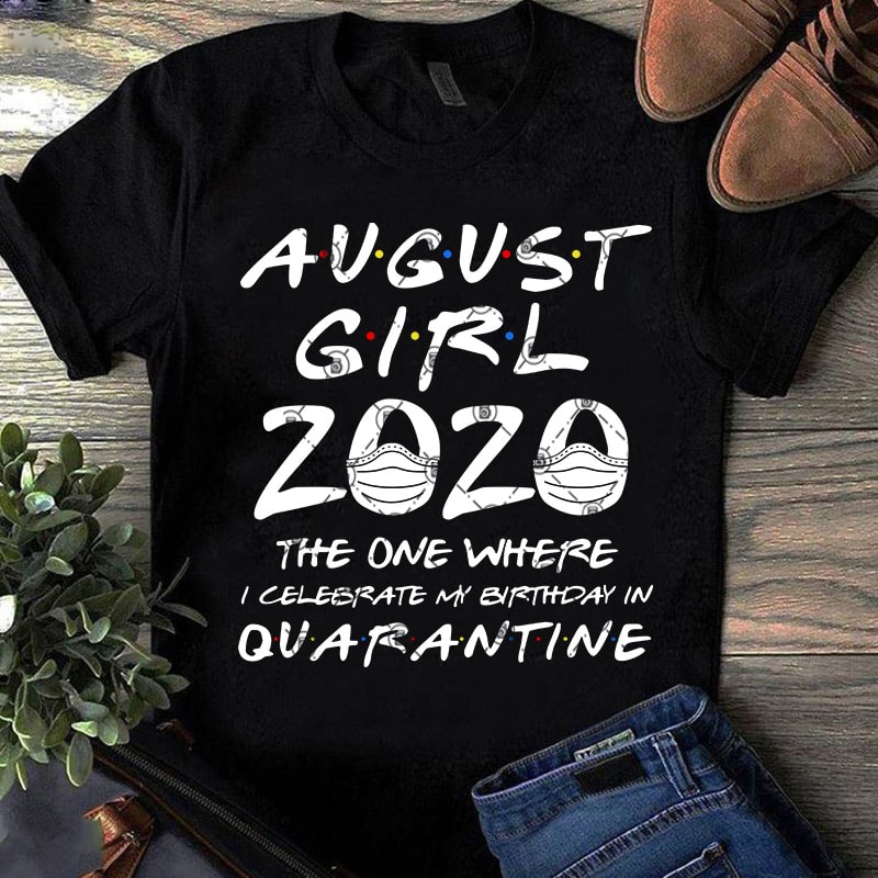 August Girl 2020 The One Where I Celebrate My Birthday Quarantine SVG, Coronavirus SVG, COVID 19, Gift Girl SVG t-shirt design png