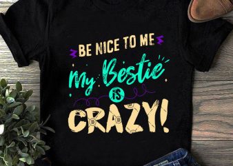 Be Nice To Me My Bestie Is Crazy SVG, Funny SVG, Quote SVG, Crazy SVG shirt design png