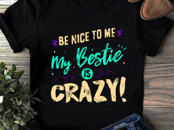 Be nice to me my bestie is crazy svg, funny svg, quote svg, crazy svg shirt design png Be nice to me my bestie is crazy svg, funny svg, quote svg, crazy svg shirt design png