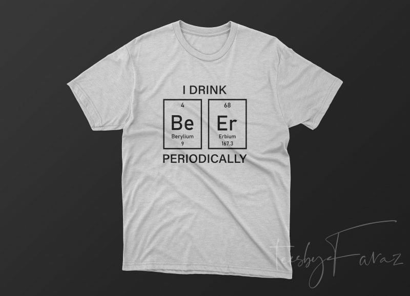 I drink Periodically, T shirt Design for sale