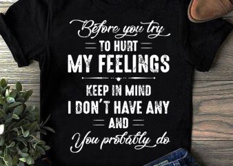 Before You Try To Hurt My Feelings Keep In Mind I Don’t Have Any And You Probably Do SVG, Funny SVG, Quote SVG t-shirt design