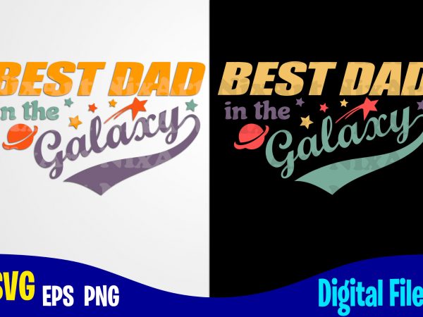 Best dad in the galaxy, father’s day, dad svg, father, funny fathers day design svg eps, png files for cutting machines and print t shirt