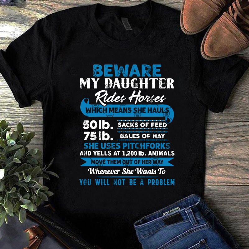 Beware My Daughter Rides Horses Which Means She Hauls 50lb Sacks Of Feed 75lb Bales Of Hay SVG, Quote SVG, Funny SVG t-shirt design for