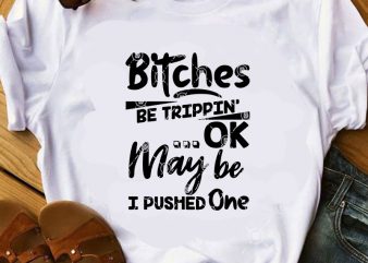 Bitches Be Trippin Ok May Be I Pushed One SVG, Funny SVG, Quote SVG t shirt design for purchase