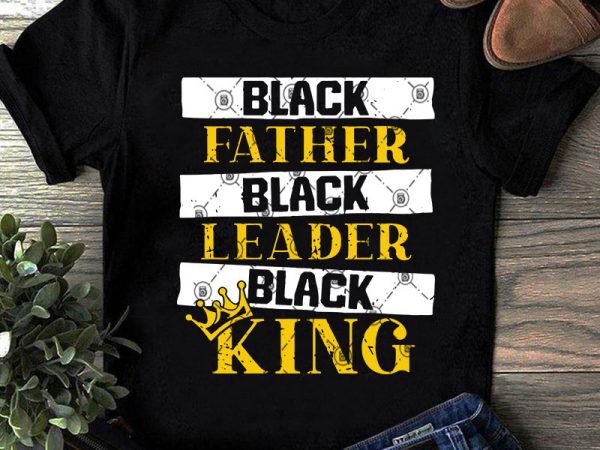 Download Black Father Black Leader Black King Svg Father S Day Svg Dad 2020 Svg T Shirt Design Template Buy T Shirt Designs