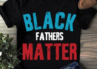 Black Fathers Matter SVG, Father’s Day SVG, Funny SVG, Quote SVG t shirt design to buy