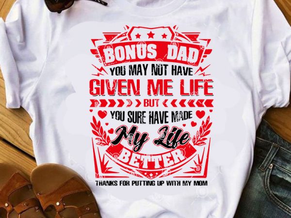 Bonus dad you may not have given me life but you sure have made my life better svg, father’s day svg, funny svg t shirt
