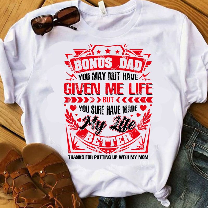 Bonus Dad You May Not Have Given Me Life But You Sure Have Made My Life Better SVG, Father's Day SVG, Funny SVG t shirt