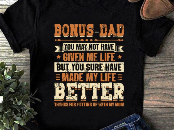 Bonus-dad you may not have given me life but you sure have made my life better svg, father’s day svg, dad 2020 svg design for