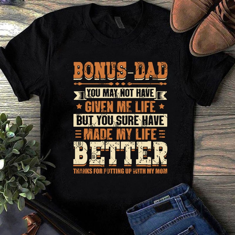 Bonus-Dad You May Not Have Given Me Life But You Sure Have Made My Life Better SVG, Father's Day SVG, Dad 2020 SVG design for