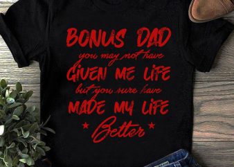 Bonus Dad You May Not Have Given Me Life But You Sure Have Made My Life Better SVG, Father’s Day SVG, Gift Dad SVG ready