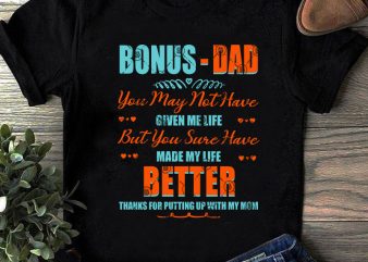 Bonus-Dad You May Not Have Given Me Life But You Sure Have Made My Life Better Thanks For Putting SVG, Father’s Day SVG, Dad 2020 t shirt template