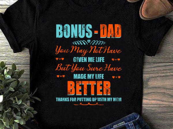 Bonus-dad you may not have given me life but you sure have made my life better thanks for putting svg, father’s day svg, dad 2020 t shirt template