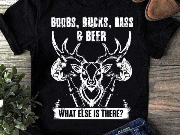 Boobs bucks bass beer what else is there svg, funny svg, hunter svg, beer svg, fishing svg design for t shirt