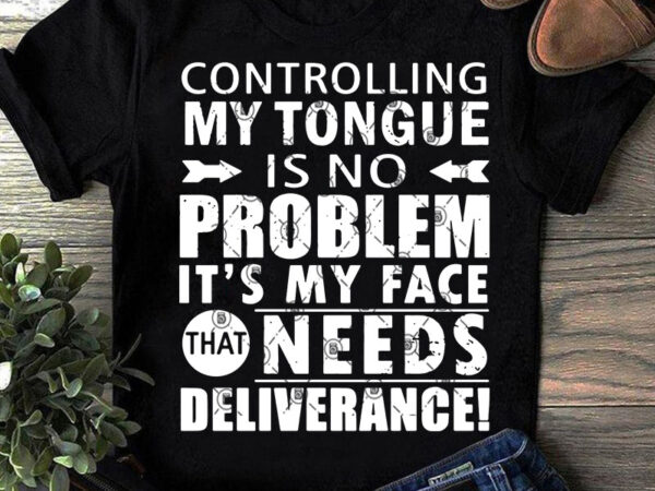 Controlling my tongue is no problem it’s my face that needs deliverabce svg, funny svg, quote svg buy t shirt design for commercial use