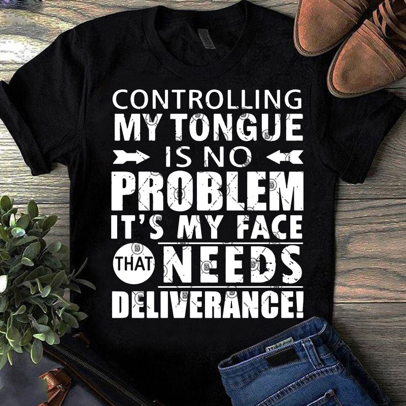 Controlling My Tongue Is No Problem It’s My Face That Needs Deliverabce SVG, funny SVG, Quote SVG buy t shirt design for commercial use