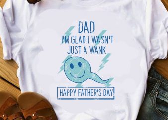 DAD I’m Glad I WaSn’t Just A wank Happy FAther’s Day SVG, Funny SVG, Quote SVG, Dad 2020 SVG buy t shirt design for commercial use