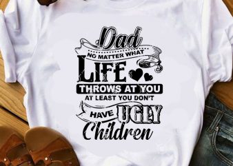 DAD No Matter What Life Throws At You At Least You Don’t Have Ugly Children SVG, Funny SVG, Family SVG, Quote SVG, Dad 2020 SVG t shirt vector illustration