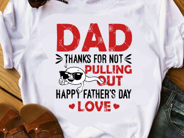 Dad thanks for pulling out happy father’s day love svg, funny svg, father’s day svg, gift dad svg ready made tshirt design