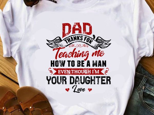 Dad thanks for teaching me how to be a man even though i’m your daughter svg, father’s day svg, family svg buy t shirt design