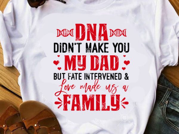 Dna didn’t make you my dad but fate intervened love made us a family svg, funny svg, quote svg, dad 2020 ready made tshirt design