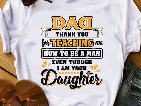 Dad thank you for teaching me how to be a man even though i am your daughter svg, dad 2020 svg, quote svg, funny svg t shirt vector illustration