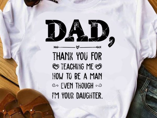 Dad thank you for teaching me how to be a man even though i’m your daughter svg, dad 2020 svg, quote svg, family svg commercial t shirt vector illustration