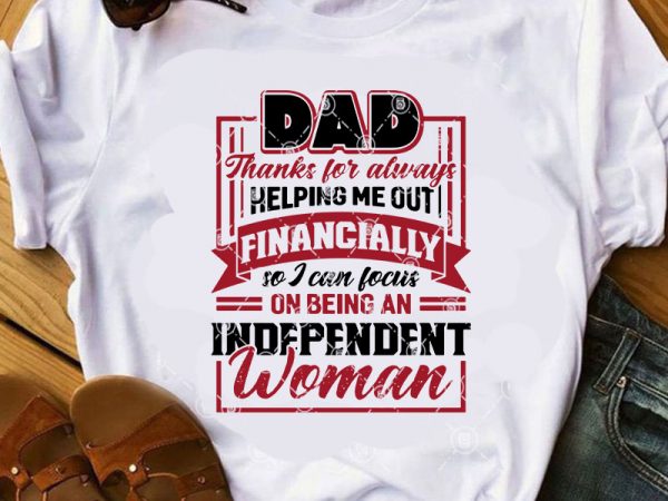 Dad thanks for always helping me out financially so i can focus on being an independent woman svg, dad 2020 svg, father’s day svg buy t shirt vector illustration