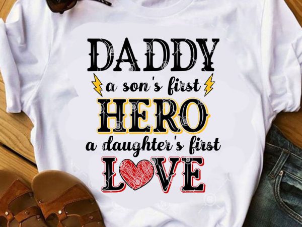 Daddy a son’s first hero a daughter’s first love svg, father’s day svg, gift for dad svg graphic t-shirt design