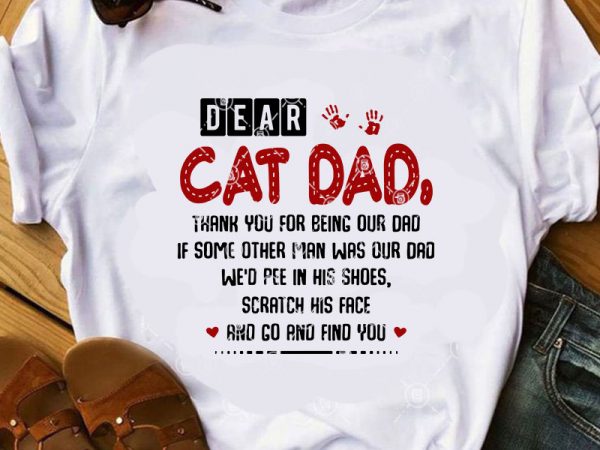 Dear cat dad thank you for being our dad if some other man was our dad we’d pee in his shoes scratch his face and t shirt vector illustration