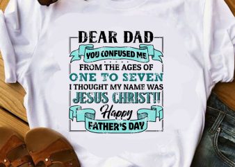 Dear Dad You Confused Me From The Ages Of One To Seven I Thought My Name Was Jesus Christ, Father’s Day SVG, Jesus SVG, Christmas t shirt vector illustration