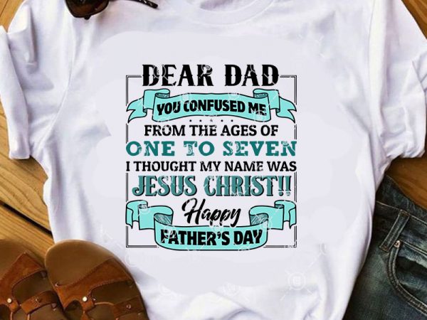 Dear dad you confused me from the ages of one to seven i thought my name was jesus christ, father’s day svg, jesus svg, christmas t shirt vector illustration