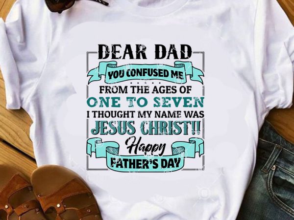 Dear dad you confused me from the ages of one to seven i thought my name was jesus christ, father’s day svg, jesus svg, christmas t shirt vector illustration Dear dad you confused me from the ages of one to seven i thought my name was jesus christ, father’s day svg, jesus svg, christmas t shirt vector illustration