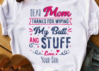 Dear Mom Thanks For Wiping My Butt And Stuff Love Your Son SVG, Mother’s Day SVG, Gift Mom SVG t-shirt design for commercial use