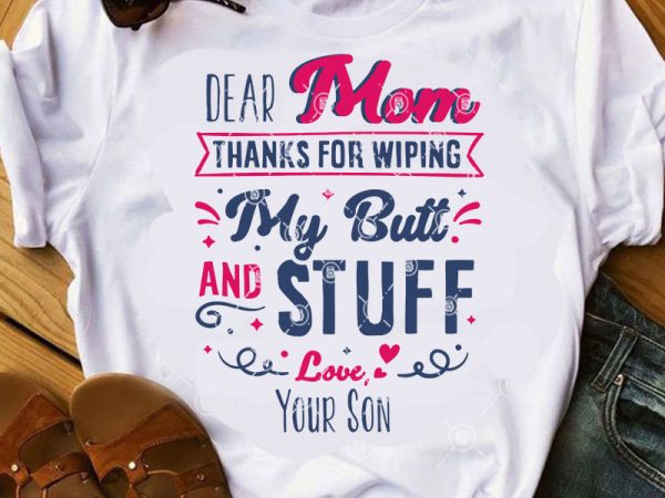 Dear mom thanks for wiping my butt and stuff love your son svg, mother’s day svg, gift mom svg t-shirt design for commercial use