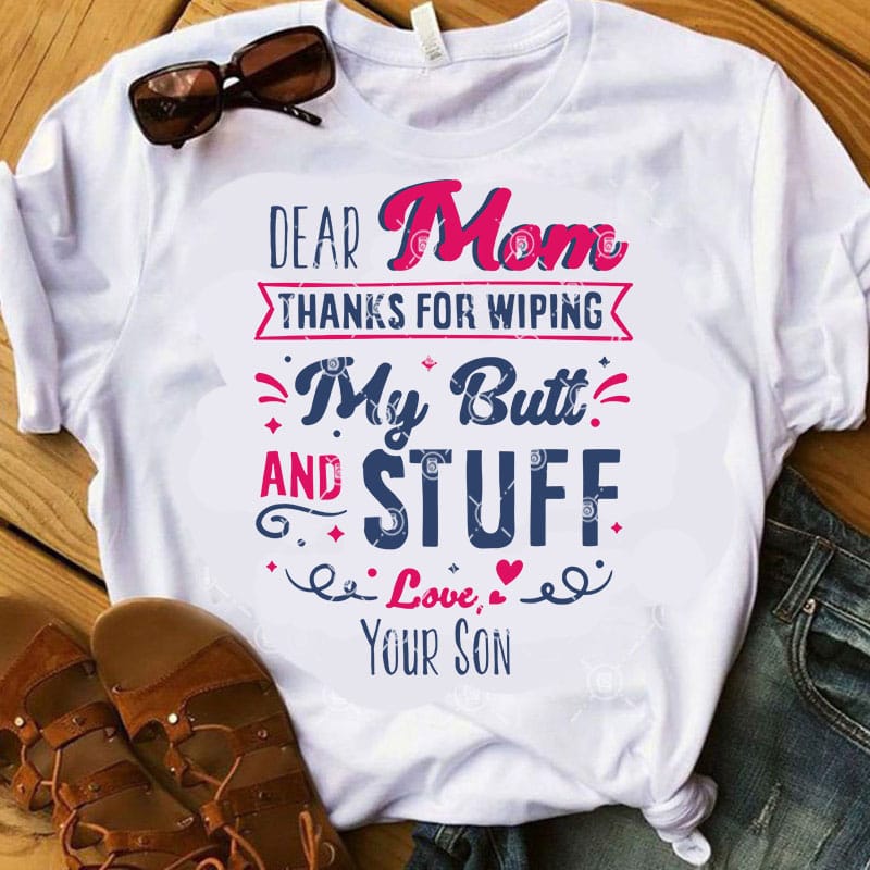 Dear Mom Thanks For Wiping My Butt And Stuff Love Your Son SVG, Mother’s Day SVG, Gift Mom SVG t-shirt design for commercial use