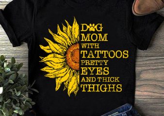 Dog Mom with Tattoos Pretty Eyes and Thick Thighs SVG, Dog Mom SVG, Mother’s Day SVG, Sunflower SVG design for t shirt