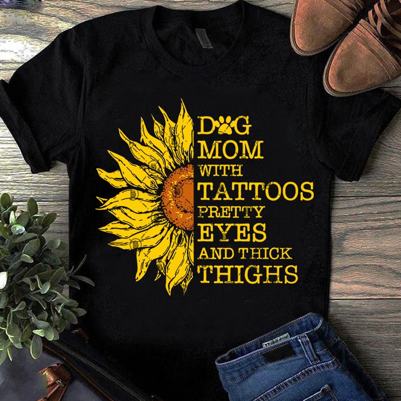 Dog Mom with Tattoos Pretty Eyes and Thick Thighs SVG, Dog Mom SVG, Mother’s Day SVG, Sunflower SVG design for t shirt buy t shirt design artwork