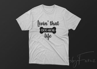 Livin’ That Dog Mom’s Life design for t shirt graphic t-shirt design