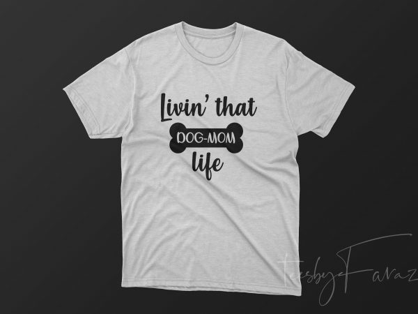 Livin’ that dog mom’s life design for t shirt graphic t-shirt design