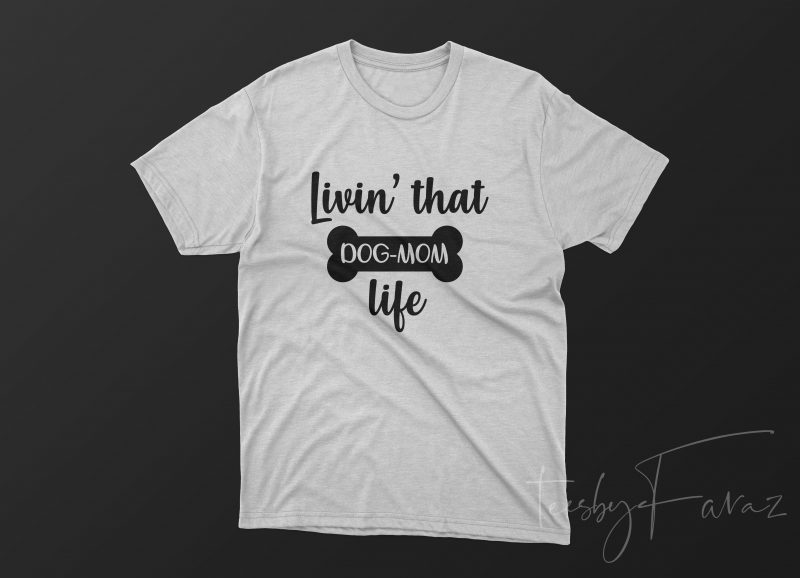 Livin’ That Dog Mom’s Life design for t shirt graphic t-shirt design