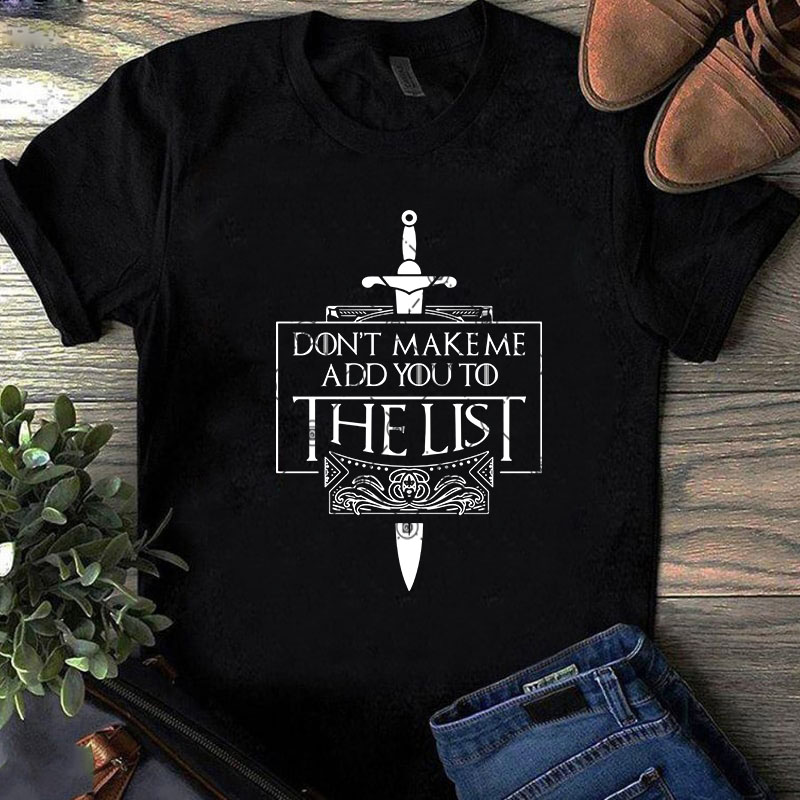 Don’t Make Me Add You To The List SVG, Movies SVG, Game Of Thrones SVG, Quote SVG print ready t shirt design