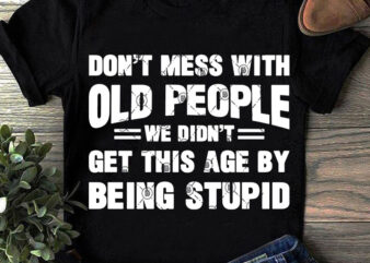 Don’t Mess With Old People We Didn’t Get This Age By Being Stupid SVG, Funny SVG, Quote SVG buy t shirt design