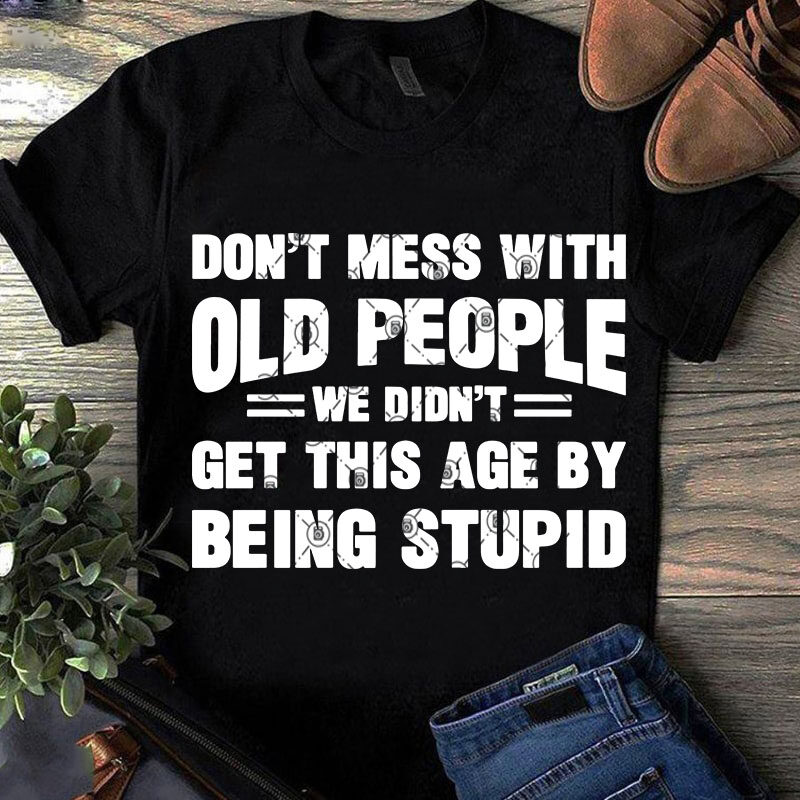 Download Don't Mess With Old People We Didn't Get This Age By Being ...