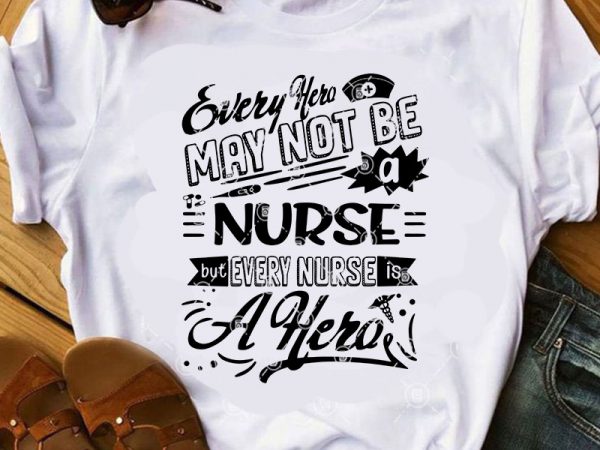 Every hero may not be a nurse but every nurse is a hero svg, covid 19 svg, coronavirus svg, nurse svg buy t shirt design