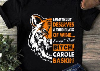 Everybody Deserves A Good Glass Of Wine Except Than Bitch Carole Baskin SVG, Movies SVG, Tiger King SVG buy t shirt design