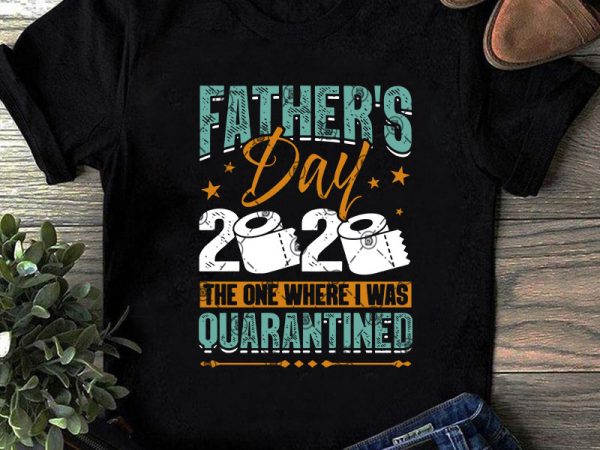 Father’s day 2020 the one where i was quarantined svg, father’s day svg, covid 19 svg, teacher svg, school svg t shirt design for sale