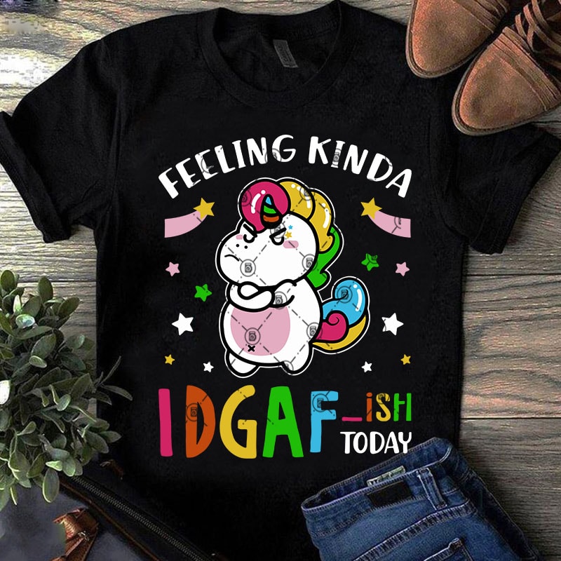 Feeling Kinda IDGAF-ish Today Funny Unicorn SVG, Funny SVG, Kids SVG, Unicorn SVG t shirt design for sale