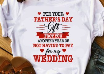For Your Father’s Day Gift I Got You Another Year Of Not Having To Pay For My Wedding SVG, Father’s Day SVG, Dad 2020 SVG,