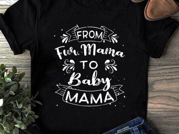 From fur mama to baby mama gift for wife svg, mother’s day svg, mom svg buy t shirt design artwork